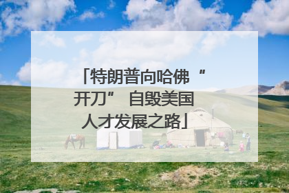 特朗普向哈佛“开刀” 自毁美国人才发展之路