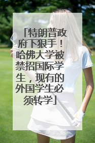 特朗普政府下狠手！哈佛大学被禁招国际学生，现有的外国学生必须转学
