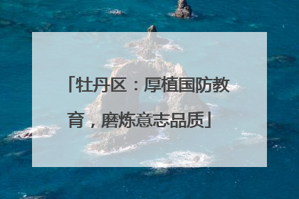 牡丹区：厚植国防教育，磨炼意志品质