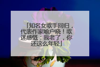 知名女歌手回归，代表作家喻户晓！歌迷感慨：我老了，你还这么年轻