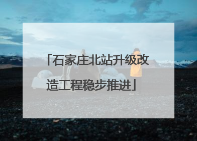 石家庄北站升级改造工程稳步推进