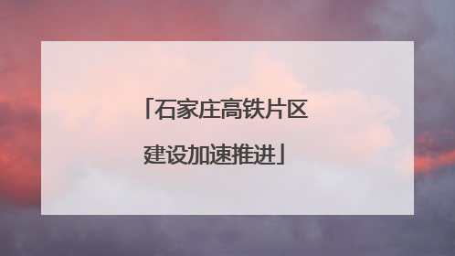 石家庄高铁片区建设加速推进