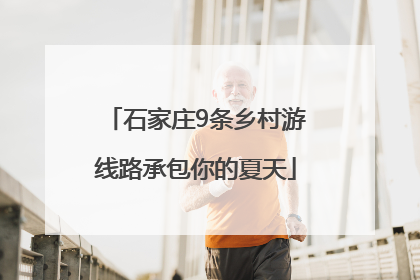石家庄9条乡村游线路承包你的夏天