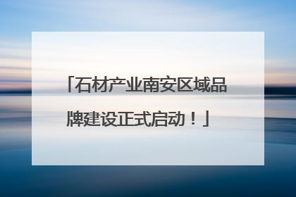 石材产业南安区域品牌建设正式启动！