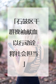 石鼓区干群挽袖献血 以行动诠释社会担当