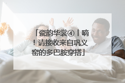 瓷韵华裳④丨嘀！请接收来自巩义窑的多巴胺穿搭