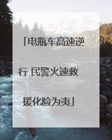 电瓶车高速逆行 民警火速救援化险为夷