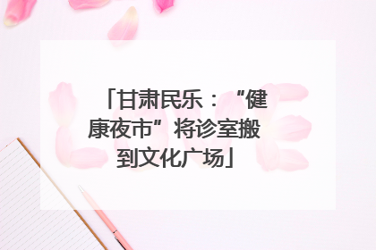 甘肃民乐：“健康夜市”将诊室搬到文化广场