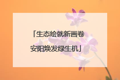 生态绘就新画卷 安阳焕发绿生机