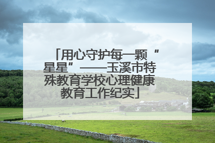用心守护每一颗“星星”——玉溪市特殊教育学校心理健康教育工作纪实