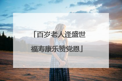 百岁老人逢盛世 福寿康乐赞党恩
