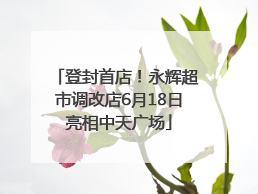 登封首店！永辉超市调改店6月18日亮相中天广场