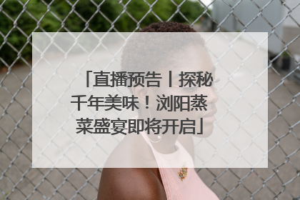 直播预告丨探秘千年美味！浏阳蒸菜盛宴即将开启