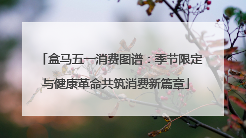 盒马五一消费图谱：季节限定与健康革命共筑消费新篇章