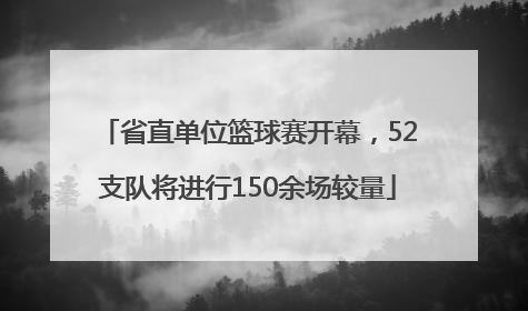 省直单位篮球赛开幕，52支队将进行150余场较量