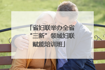 省妇联举办全省“三新”领域妇联赋能培训班