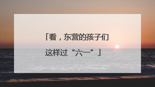看，东营的孩子们这样过“六一”