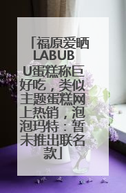 福原爱晒LABUBU蛋糕称巨好吃，类似主题蛋糕网上热销，泡泡玛特：暂未推出联名款