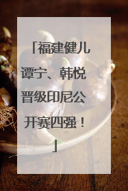福建健儿谭宁、韩悦晋级印尼公开赛四强！