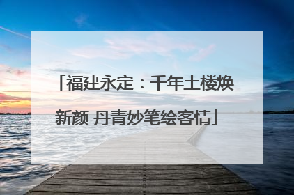 福建永定：千年土楼焕新颜 丹青妙笔绘客情