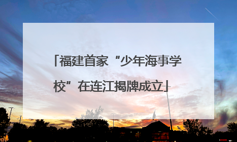 福建首家“少年海事学校”在连江揭牌成立