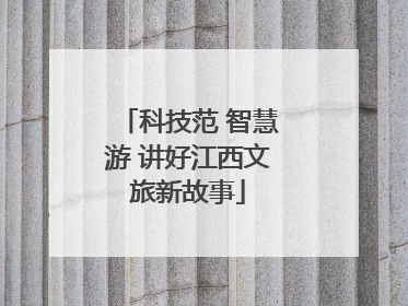 科技范 智慧游 讲好江西文旅新故事