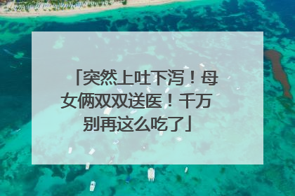 突然上吐下泻！母女俩双双送医！千万别再这么吃了