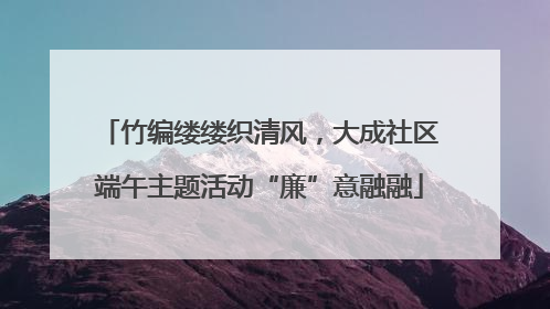 竹编缕缕织清风，大成社区端午主题活动“廉”意融融