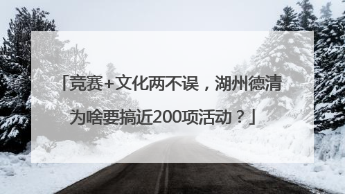 竞赛+文化两不误，湖州德清为啥要搞近200项活动？