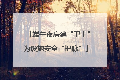 端午夜房建“卫士”为设施安全“把脉”