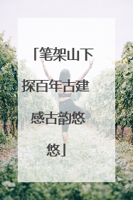 笔架山下探百年古建 感古韵悠悠