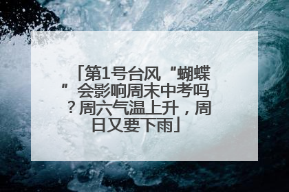 第1号台风“蝴蝶”会影响周末中考吗？周六气温上升，周日又要下雨