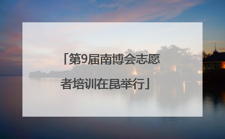 第9届南博会志愿者培训在昆举行