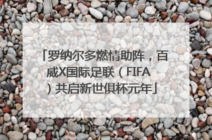 罗纳尔多燃情助阵，百威X国际足联（FIFA）共启新世俱杯元年