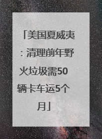 美国夏威夷：清理前年野火垃圾需50辆卡车运5个月