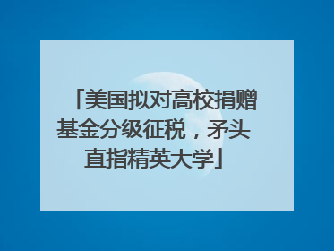 美国拟对高校捐赠基金分级征税，矛头直指精英大学
