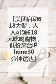 美团启动618大促：人人可领618元吃喝购物，低价茅台iPhone30分钟送达