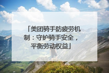 美团骑手防疲劳机制：守护骑手安全，平衡劳动权益