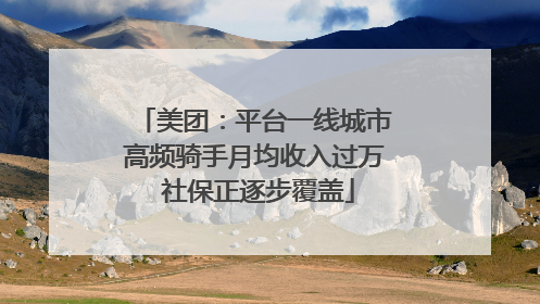 美团：平台一线城市高频骑手月均收入过万 社保正逐步覆盖