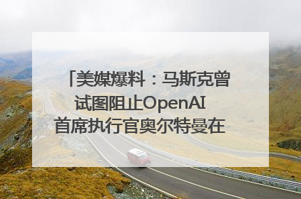 美媒爆料：马斯克曾试图阻止OpenAI首席执行官奥尔特曼在中东的AI交易