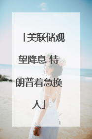 美联储观望降息 特朗普着急换人