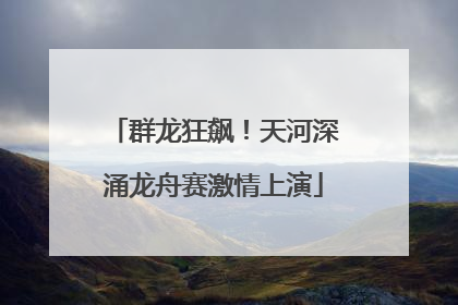 群龙狂飙！天河深涌龙舟赛激情上演