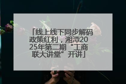 线上线下同步解码政策红利，湘潭2025年第二期“工商联大讲堂”开讲