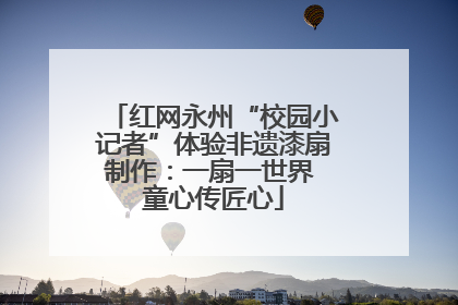 红网永州“校园小记者”体验非遗漆扇制作：一扇一世界 童心传匠心