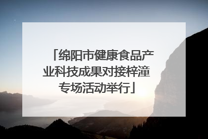 绵阳市健康食品产业科技成果对接梓潼专场活动举行