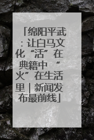 绵阳平武：让白马文化“活”在典籍中 “火”在生活里｜新闻发布最前线