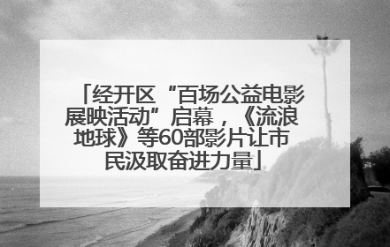 经开区“百场公益电影展映活动”启幕，《流浪地球》等60部影片让市民汲取奋进力量