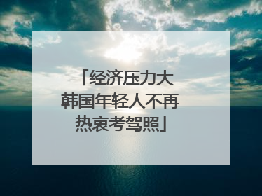 经济压力大 韩国年轻人不再热衷考驾照