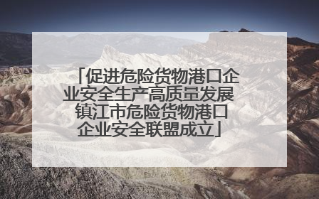 促进危险货物港口企业安全生产高质量发展 镇江市危险货物港口企业安全联盟成立