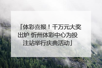 体彩喜报！千万元大奖出炉 忻州体彩中心为投注站举行庆典活动